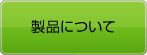 製品について