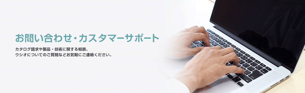 お問い合わせ・カスタマーサポート　カタログ請求や製品・技術に関する相談、ウシオについてのご質問などお気軽にご連絡ください。
