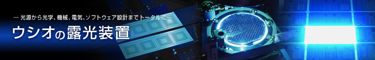― 光源から光学、機械、電気、ソフトウェア設計までトータルに ― ウシオの露光装置