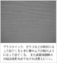 プラステイック、ガラスなどが板状になって出てくるときに層のムラが筋のようになって出てくる。また表面保護膜の欠陥は投影方式でなければ見えにくい。