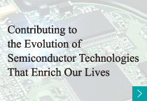 Contributing to the Evolution of Semiconductor Technologies That Enrich Our Lives