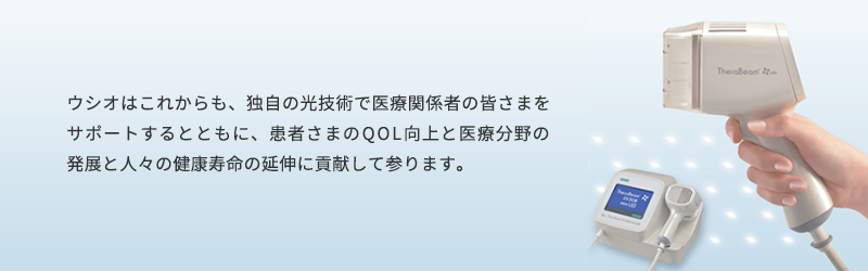 ウシオはこれからも、独自の光技術で医療関係者の皆さまをサポートするとともに、患者さまのQOL向上と医療分野の発展と人々の健康寿命の延伸に貢献して参ります。