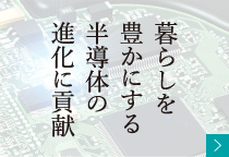 暮らしを豊かにする半導体の進化に貢献